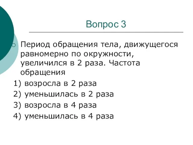 Вопрос 3 Период обращения тела, движущегося равномерно по окружности, увеличился в 2