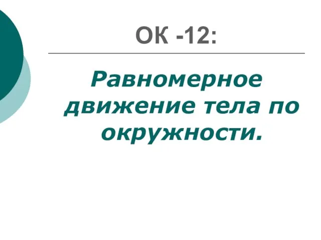 ОК -12: Равномерное движение тела по окружности.