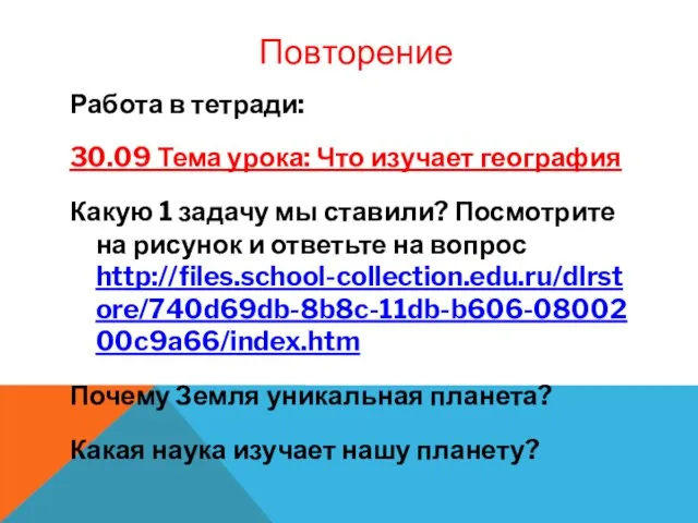 Повторение Работа в тетради: 30.09 Тема урока: Что изучает география Какую 1