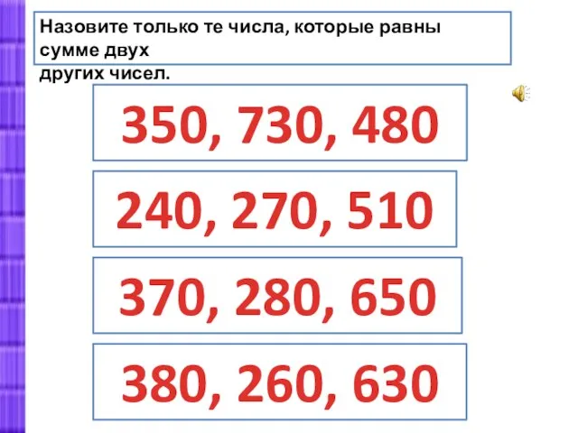 Назовите только те числа, которые равны сумме двух других чисел. 350, 730,