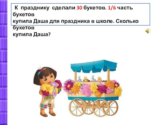 К празднику сделали 30 букетов. 1/6 часть букетов купила Даша для праздника