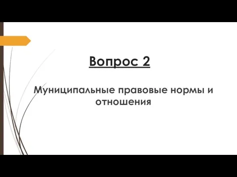 Вопрос 2 Муниципальные правовые нормы и отношения