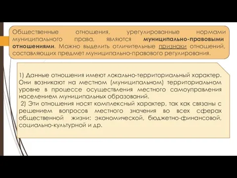 Общественные отношения, урегулированные нормами муниципального права, являются муниципально-правовыми отношениями. Можно выделить отличительные