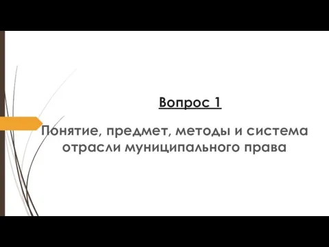 Вопрос 1 Понятие, предмет, методы и система отрасли муниципального права