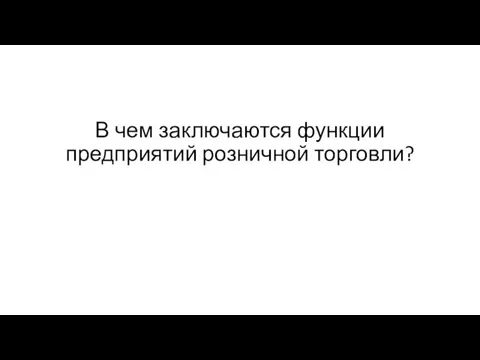 В чем заключаются функции предприятий розничной торговли?