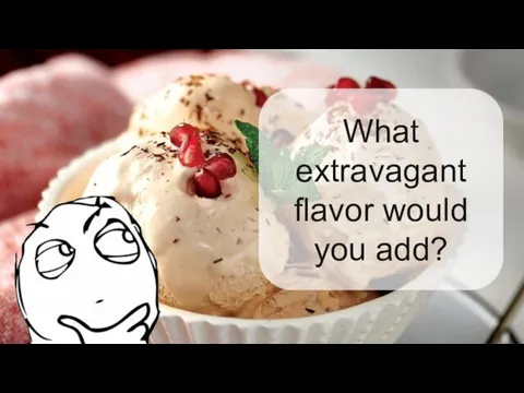 What extravagant flavor would you add?