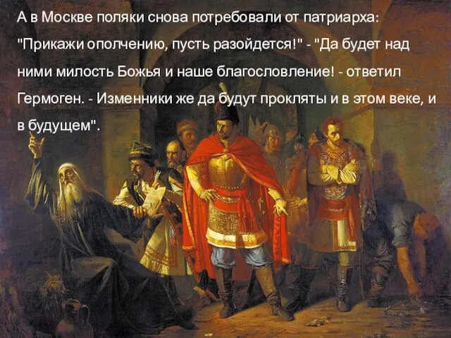 А в Москве поляки снова потребовали от патриарха: "Прикажи ополчению, пусть разойдется!"