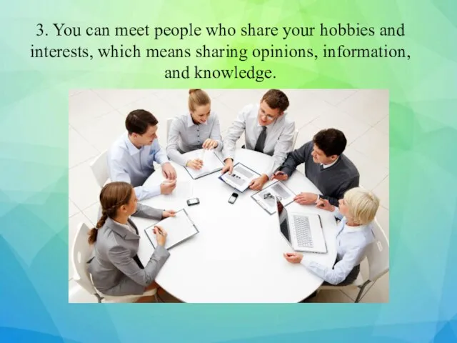 3. You can meet people who share your hobbies and interests, which