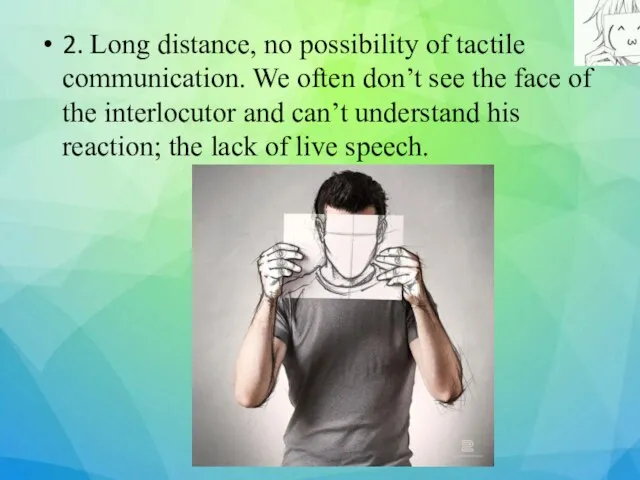 2. Long distance, no possibility of tactile communication. We often don’t see