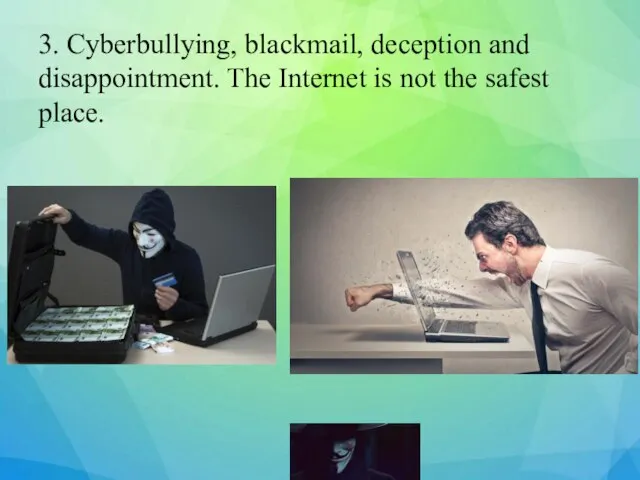 3. Cyberbullying, blackmail, deception and disappointment. The Internet is not the safest place.