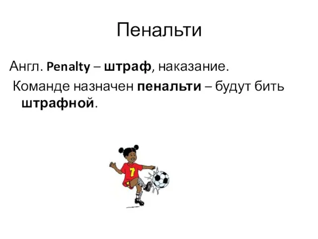 Пенальти Англ. Penalty – штраф, наказание. Команде назначен пенальти – будут бить штрафной.