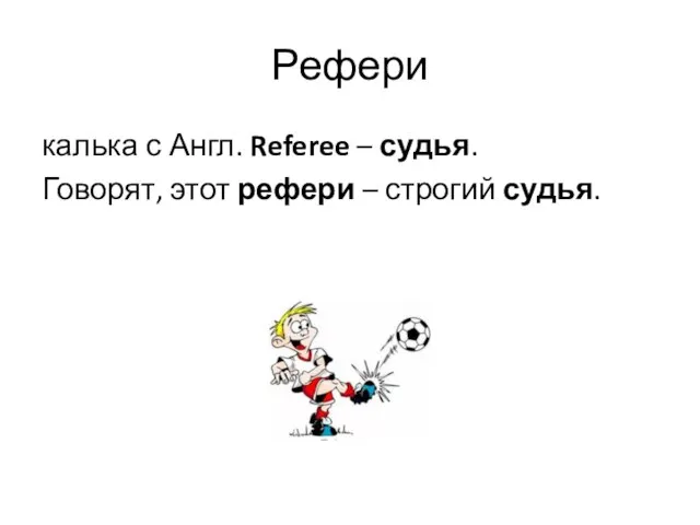 Рефери калька с Англ. Referee – судья. Говорят, этот рефери – строгий судья.