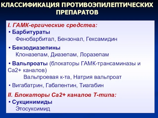 КЛАССИФИКАЦИЯ ПРОТИВОЭПИЛЕПТИЧЕСКИХ ПРЕПАРАТОВ I. ГАМК-ергические средства: Барбитураты Фенобарбитал, Бензонал, Гексамидин Бензодиазепины Клоназепам,