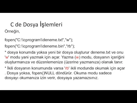 C de Dosya İşlemleri Örneğin, fopen("C:\\cprogram\\deneme.txt","w"); fopen("C:\\cprogram\\deneme.bin","rb"); * dosya konumda yoksa yeni