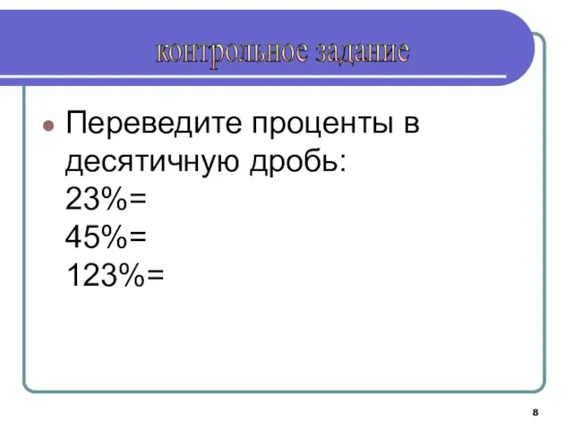 Переведите проценты в десятичную дробь: 23%= 45%= 123%= контрольное задание