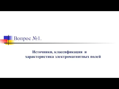 Вопрос №1. Источники, классификация и характеристика электромагнитных полей