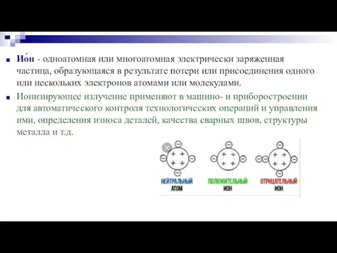 Ио́н - одноатомная или многоатомная электрически заряженная частица, образующаяся в результате потери