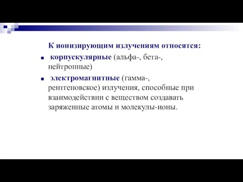 К ионизирующим излучениям относятся: корпускулярные (альфа-, бета-, нейтронные) электромагнитные (гамма-, рентгеновское) излучения,