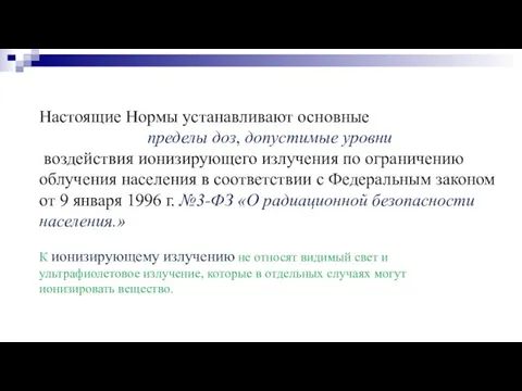 Настоящие Нормы устанавливают основные пределы доз, допустимые уровни воздействия ионизирующего излучения по