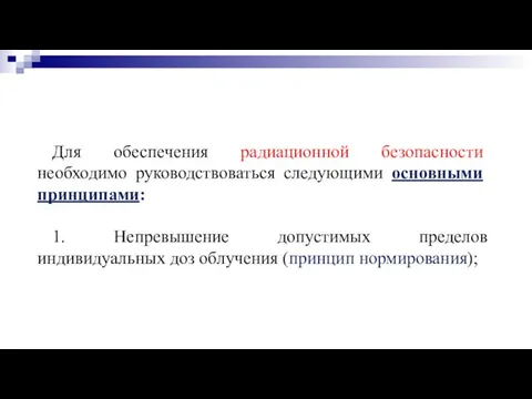 Для обеспечения радиационной безопасности необходимо руководствоваться следующими основными принципами: 1. Непревышение допустимых