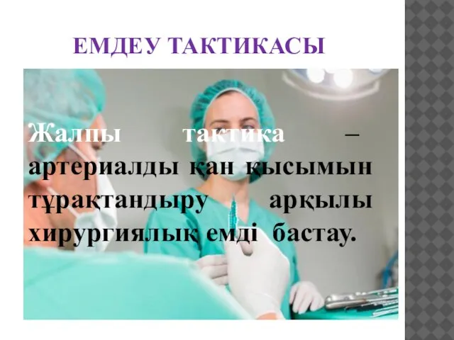 ЕМДЕУ ТАКТИКАСЫ Жалпы тактика – артериалды қан қысымын тұрақтандыру арқылы хирургиялық емді бастау.