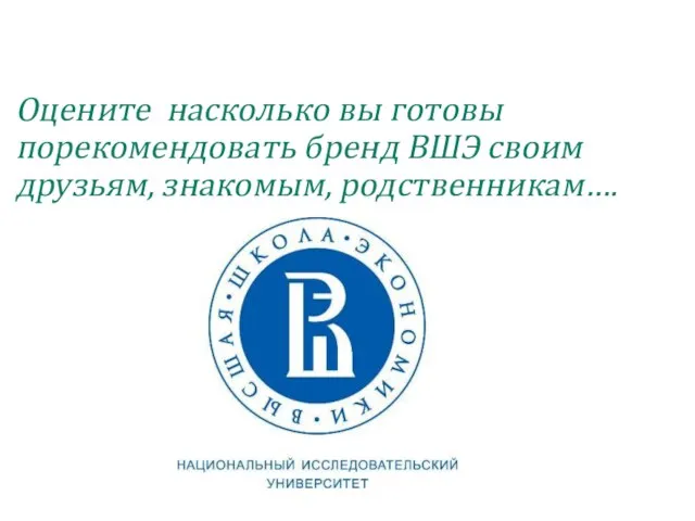 Оцените насколько вы готовы порекомендовать бренд ВШЭ своим друзьям, знакомым, родственникам….