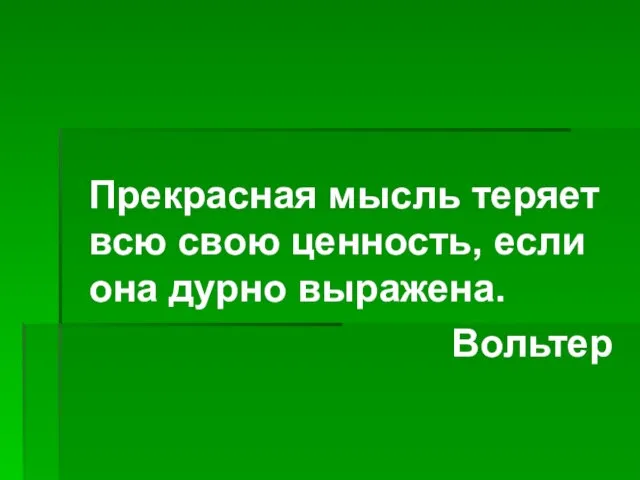 Прекрасная мысль теряет всю свою ценность, если она дурно выражена. Вольтер