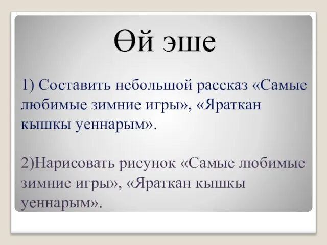 1) Составить небольшой рассказ «Самые любимые зимние игры», «Яраткан кышкы уеннарым». 2)Нарисовать