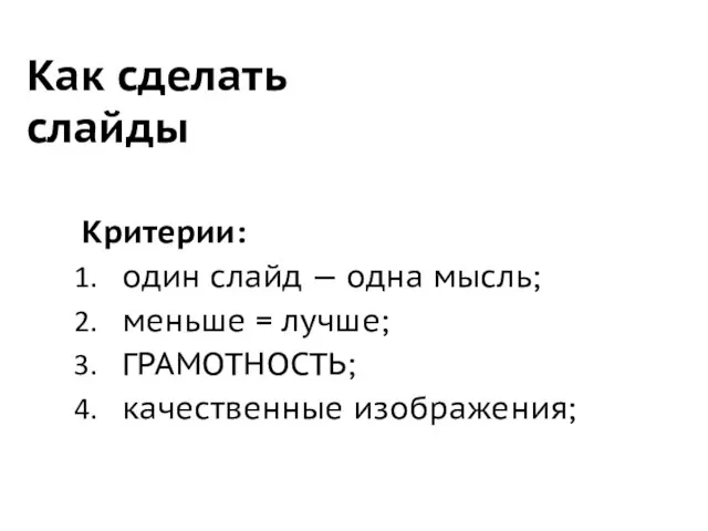 Как сделать слайды Критерии: один слайд — одна мысль; меньше = лучше; ГРАМОТНОСТЬ; качественные изображения;