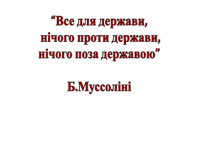 “Все для держави, нічого проти держави, нічого поза державою” Б.Муссоліні