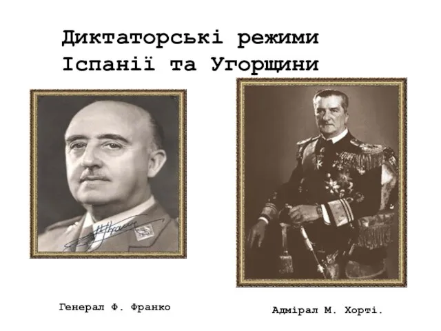 Диктаторські режими Іспанії та Угорщини Адмірал М. Хорті. Генерал Ф. Франко