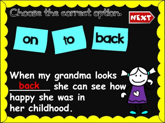 When my grandma looks _______ she can see how happy she was in her childhood. back