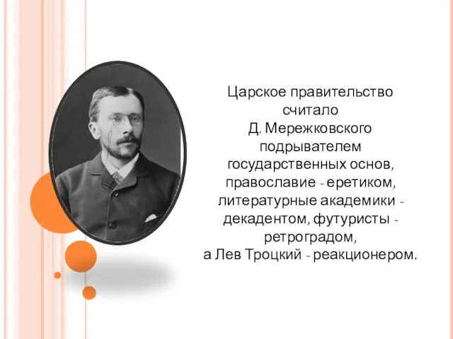 Царское правительство считало Д. Мережковского подрывателем государственных основ, православие - еретиком, литературные