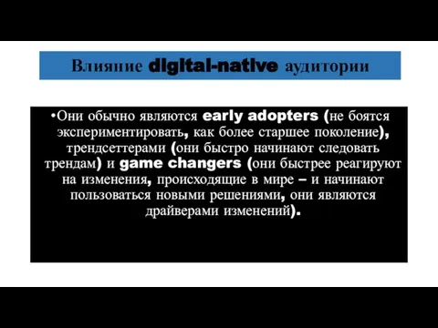 Влияние digital-native аудитории Они обычно являются early adopters (не боятся экспериментировать, как