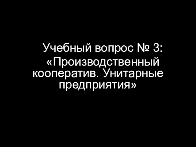 Учебный вопрос № 3: «Производственный кооператив. Унитарные предприятия»