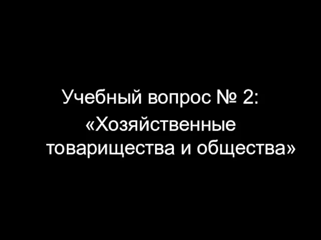 Учебный вопрос № 2: «Хозяйственные товарищества и общества»