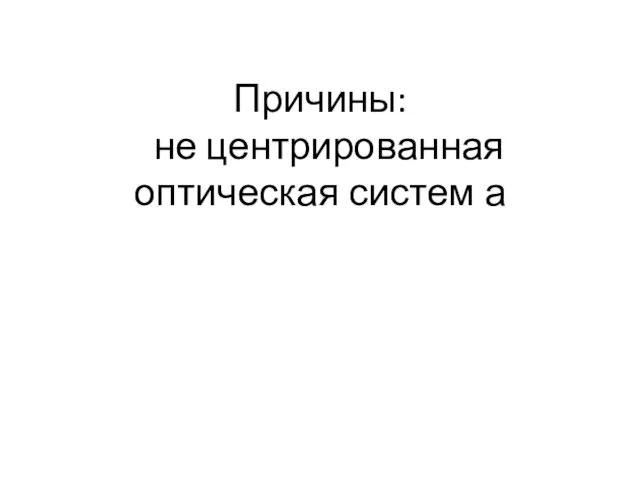 Причины: не центрированная оптическая систем а