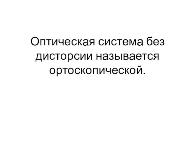 Оптическая система без дисторсии называется ортоскопической.