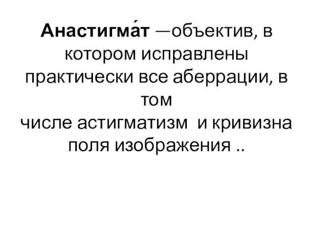 Анастигма́т —объектив, в котором исправлены практически все аберрации, в том числе астигматизм