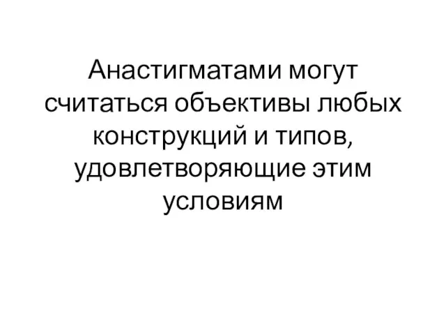 Анастигматами могут считаться объективы любых конструкций и типов, удовлетворяющие этим условиям