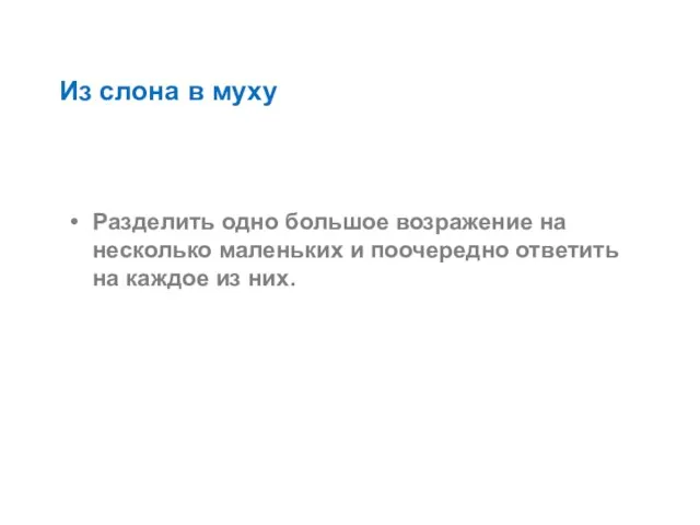 Из слона в муху Разделить одно большое возражение на несколько маленьких и