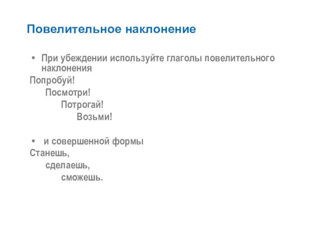 Повелительное наклонение При убеждении используйте глаголы повелительного наклонения Попробуй! Посмотри! Потрогай! Возьми!