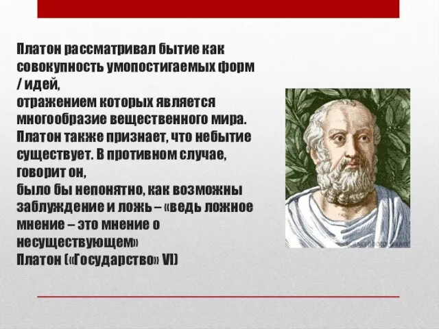 Платон рассматривал бытие как совокупность умопостигаемых форм / идей, отражением которых является