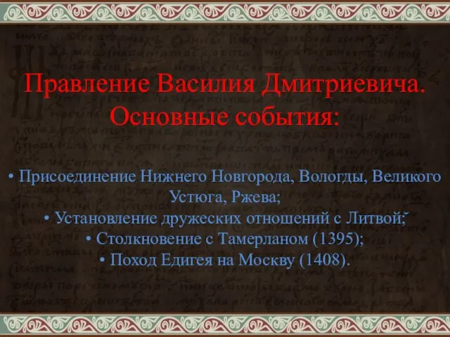 Правление Василия Дмитриевича. Основные события: • Присоединение Нижнего Новгорода, Вологды, Великого Устюга,