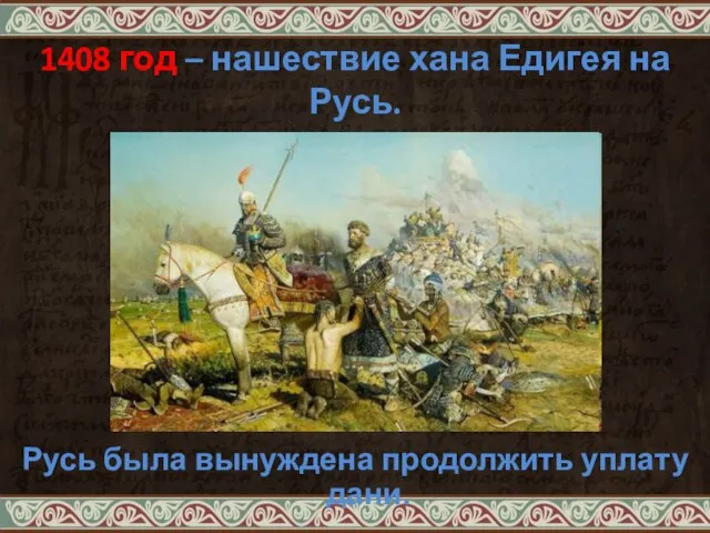 1408 год – нашествие хана Едигея на Русь. Русь была вынуждена продолжить уплату дани.