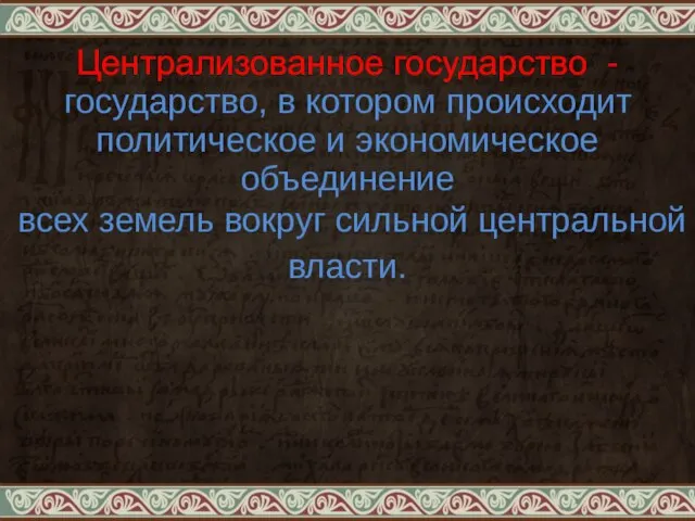 Централизованное государство -государство, в котором происходит политическое и экономическое объединение всех земель вокруг сильной центральной власти.