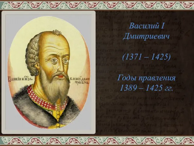 Василий I Дмитриевич (1371 – 1425) Годы правления 1389 – 1425 гг.