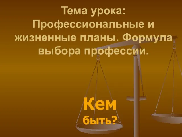 Кем быть? Тема урока: Профессиональные и жизненные планы. Формула выбора профессии.