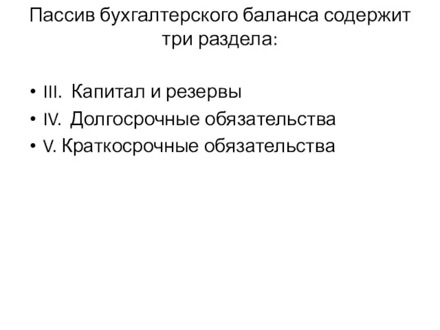 Пассив бухгалтерского баланса содержит три раздела: III. Капитал и резервы IV. Долгосрочные обязательства V. Краткосрочные обязательства