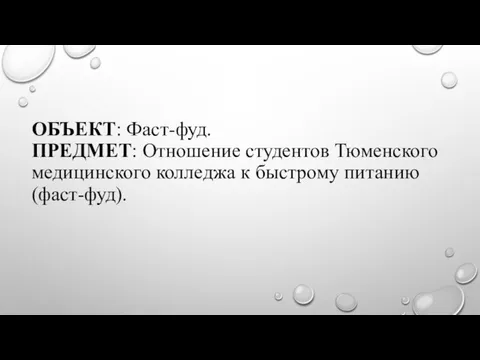 ОБЪЕКТ: Фаст-фуд. ПРЕДМЕТ: Отношение студентов Тюменского медицинского колледжа к быстрому питанию (фаст-фуд).